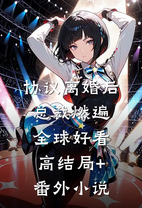 协议离婚后，总裁燃遍全球好看高结局+番外小说