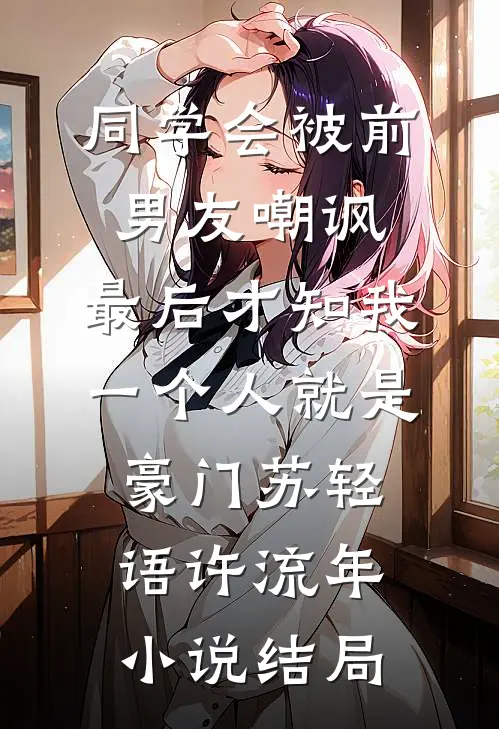 同学会被前男友嘲讽，最后才知我一个人就是豪门苏轻语许流年小说结局