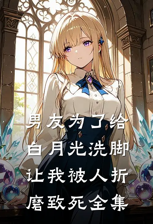 男友为了给白月光洗脚,让我被人折磨致死 全集在线观看