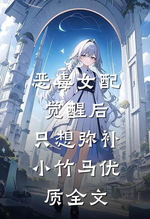 恶毒女配觉醒后，只想弥补小竹马优质全文