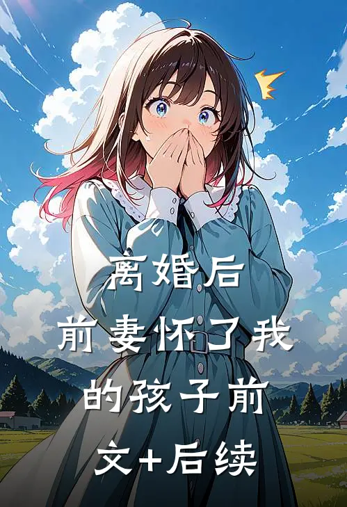 离婚后，前妻怀了我的孩子前文+后续