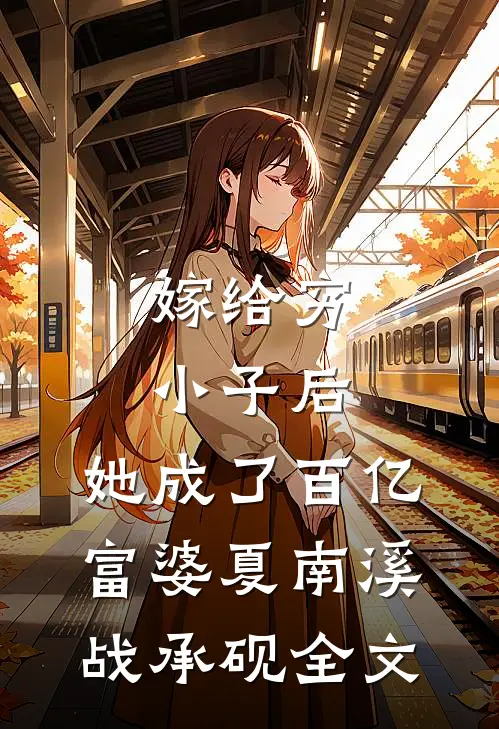 嫁给穷小子后，她成了百亿富婆夏南溪战承砚全文
