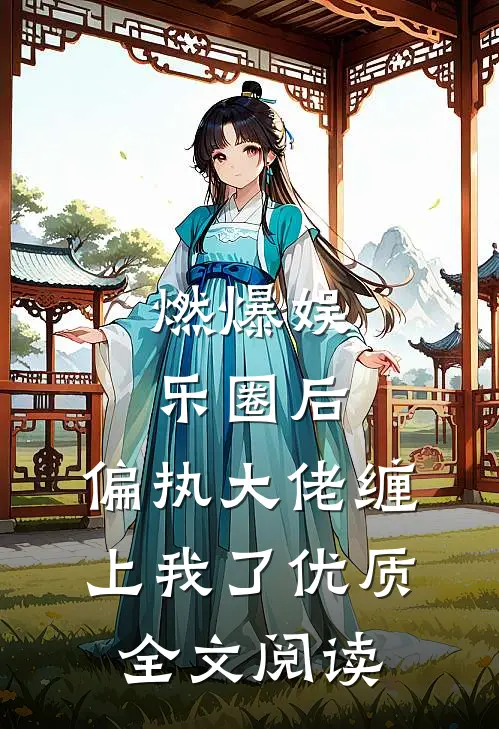 燃爆娱乐圈后，偏执大佬缠上我了优质全文阅读
