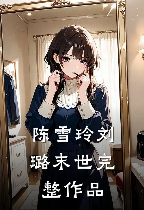 陈雪玲刘璐末世完整作品