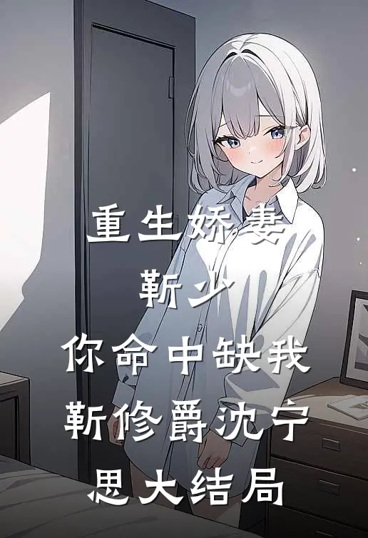 重生娇妻：靳少，你命中缺我靳修爵沈宁思大结局