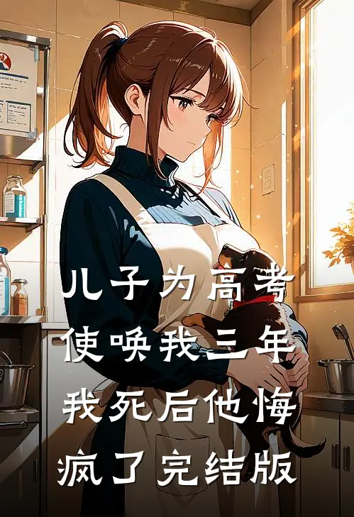 儿子为高考使唤我三年，我死后他悔疯了完结版