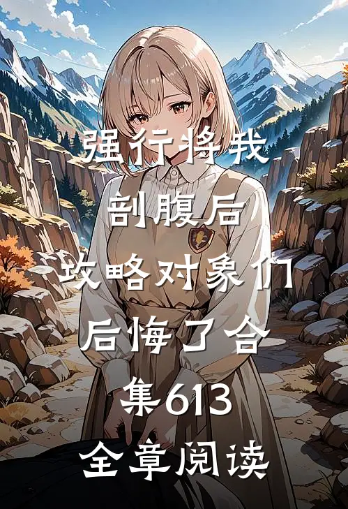 强行将我剖腹后，攻略对象们后悔了合集613全章阅读