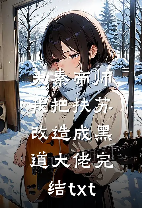 大秦帝师：我把扶苏改造成黑道大佬完结txt
