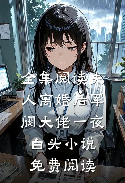 全集阅读夫人离婚后军阀大佬一夜白头小说免费阅读