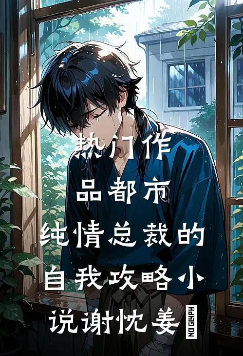热门作品都市:纯情总裁的自我攻略小说谢忱姜嫄