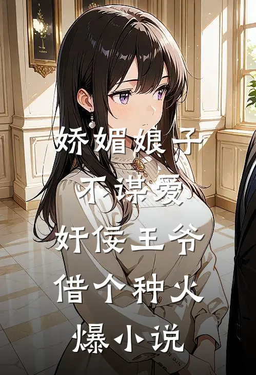娇媚娘子不谋爱，奸佞王爷借个种火爆小说