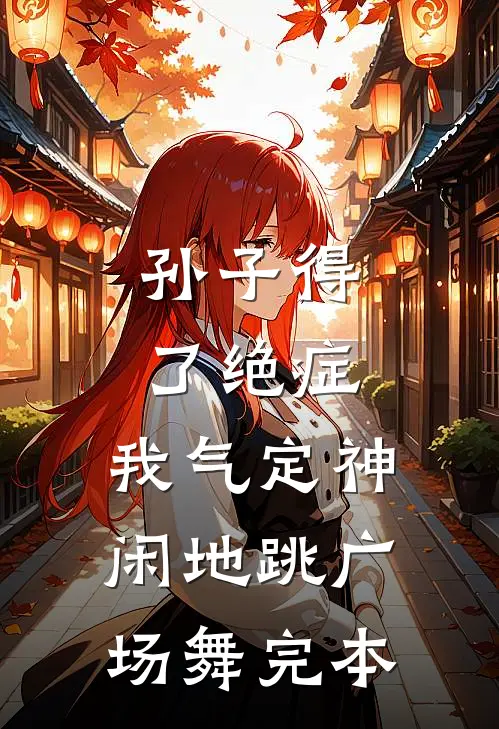 孙子得了绝症，我气定神闲地跳广场舞完本