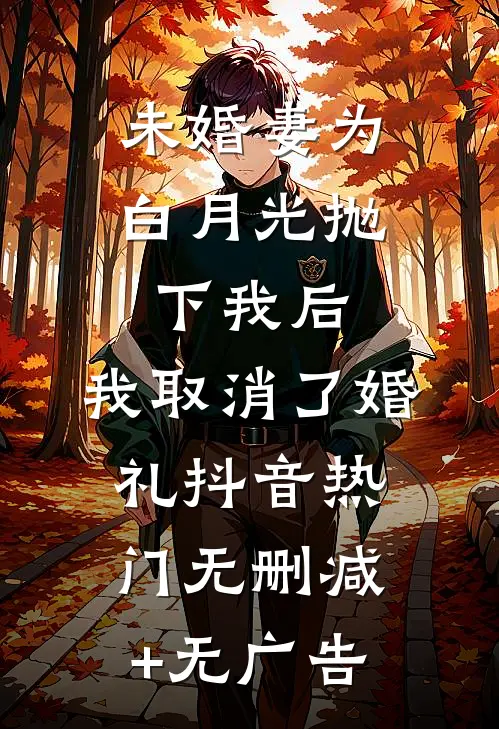 未婚妻为白月光抛下我后，我取消了婚礼抖音热门无删减+无广告