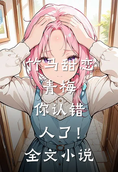 竹马甜恋青梅,你认错人了!全文阅读