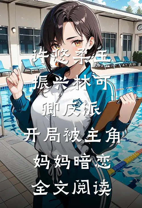 许悠柔王振兴林可卿反派:开局被主角妈妈暗恋全文阅读