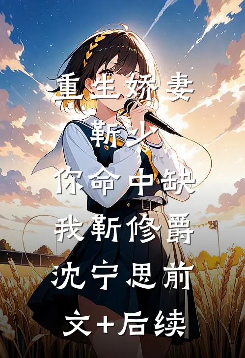重生娇妻：靳少，你命中缺我靳修爵沈宁思前文+后续
