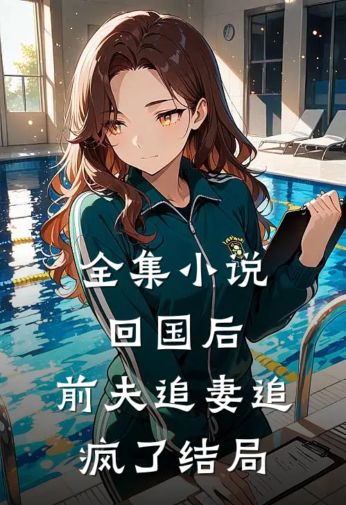 全集小说回国后,前夫追妻追疯了结局