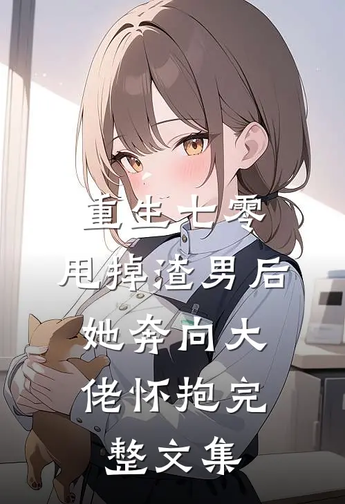 重生七零：甩掉渣男后，她奔向大佬怀抱完整文集
