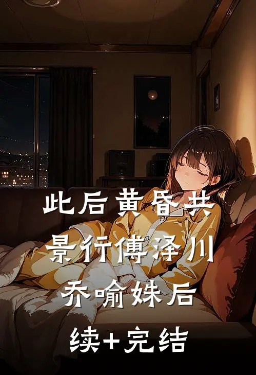 此后黄昏共景行傅泽川乔喻姝后续+完结