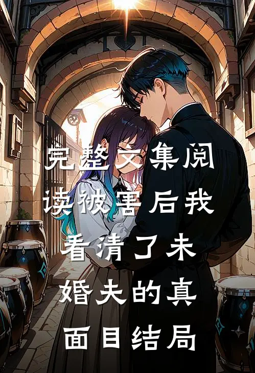 完整文集阅读被害后我看清了未婚夫的真面目结局