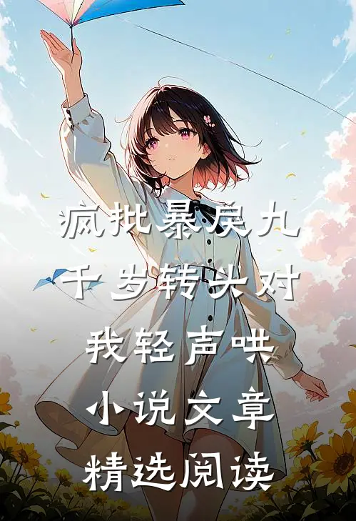 疯批暴戾九千岁转头对我轻声哄小说文章精选阅读