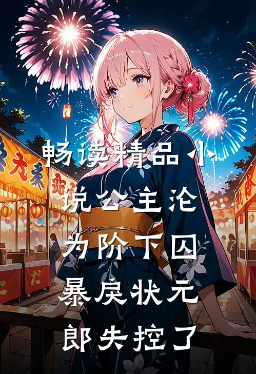 畅读精品小说公主沦为阶下囚，暴戾状元郎失控了