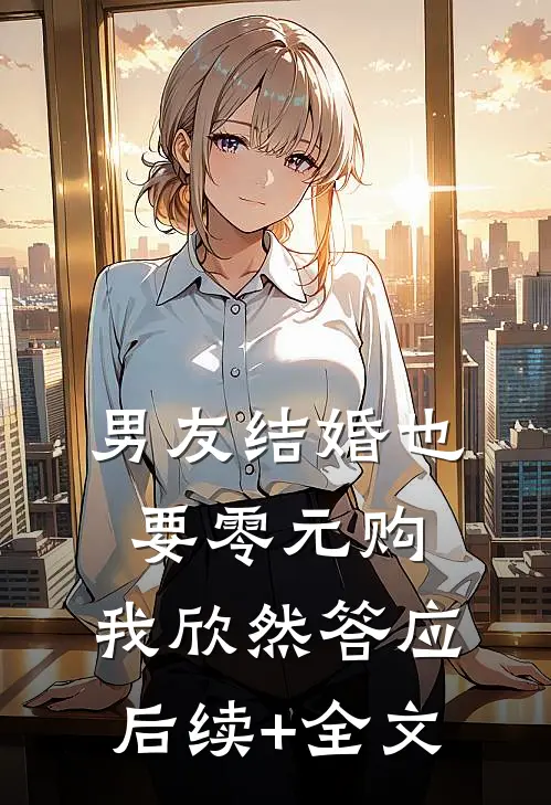 男友结婚也要零元购，我欣然答应后续+全文
