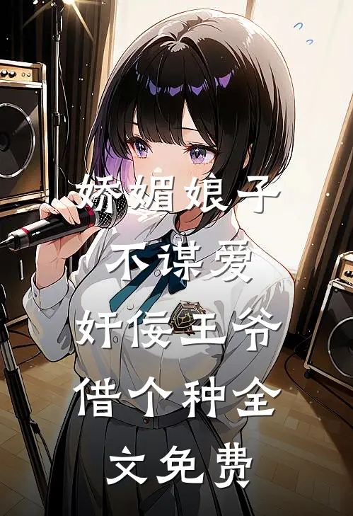 娇媚娘子不谋爱，奸佞王爷借个种全文免费