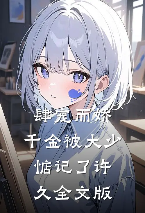 肆宠而娇，千金被大少惦记了许久全文版