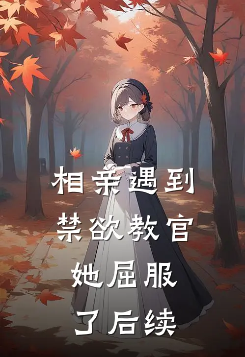 相亲遇到禁欲教官,她屈服了后续