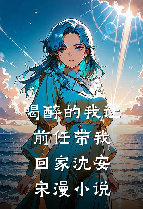 喝醉的我让前任带我回家沈安宋漫小说