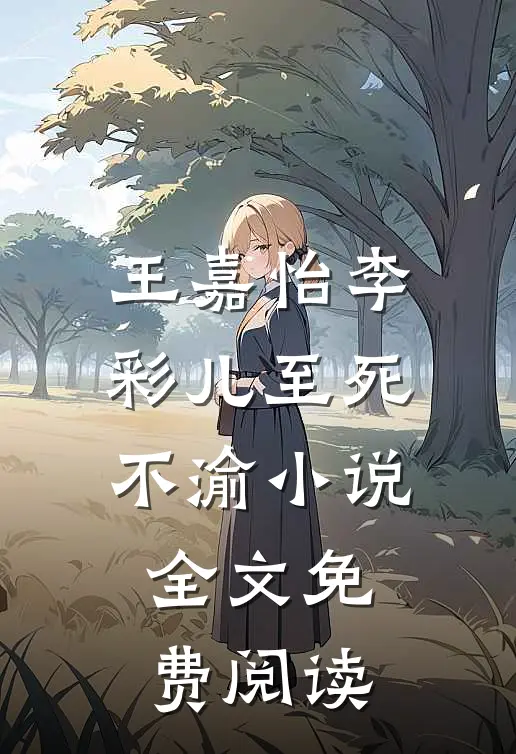 王嘉怡李彩儿至死不渝小说全文免费阅读