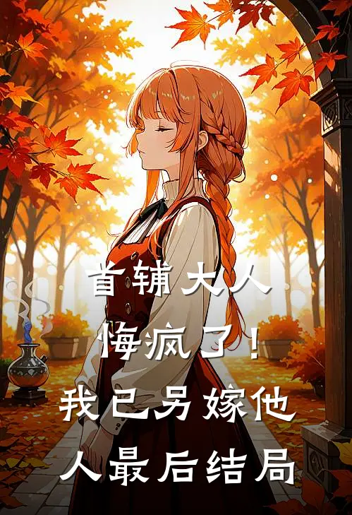 首辅大人悔疯了!我已另嫁他人最后结局如何