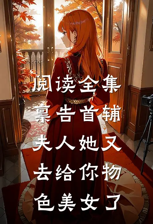 阅读全集禀告首辅，夫人她又去给你物色美女了
