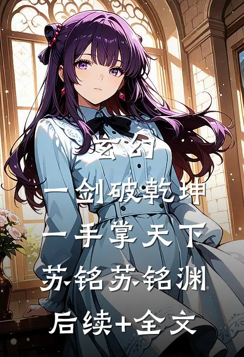 玄幻：一剑破乾坤，一手掌天下苏铭苏铭渊后续+全文