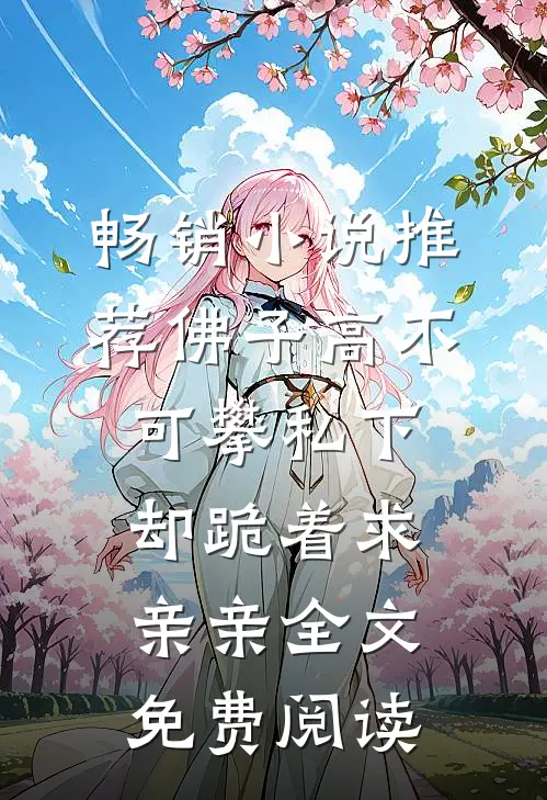 畅销小说推荐佛子高不可攀私下却跪着求亲亲全文免费阅读