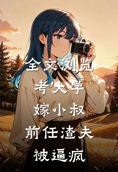 全文浏览考大学，嫁小叔，前任渣夫被逼疯