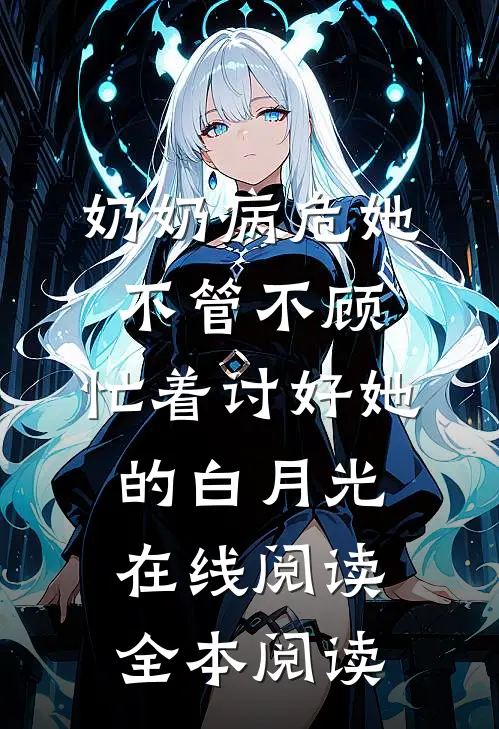 奶奶病危她不管不顾，忙着讨好她的白月光在线阅读全本阅读