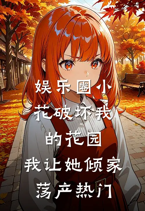 娱乐圈小花破坏我的花园，我让她倾家荡产热门