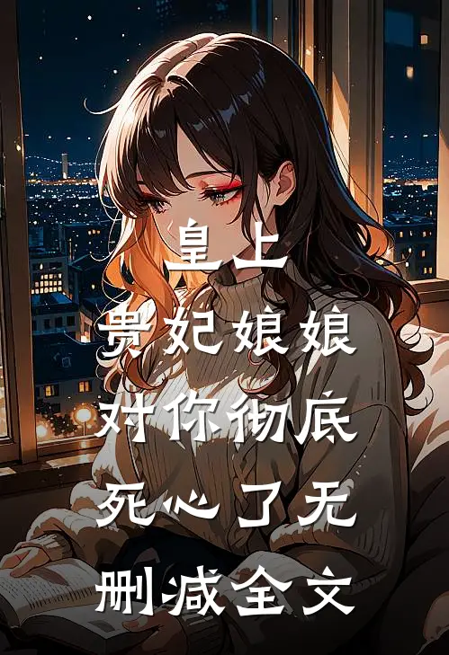 皇上,贵妃娘娘对你彻底死心了无删减全文