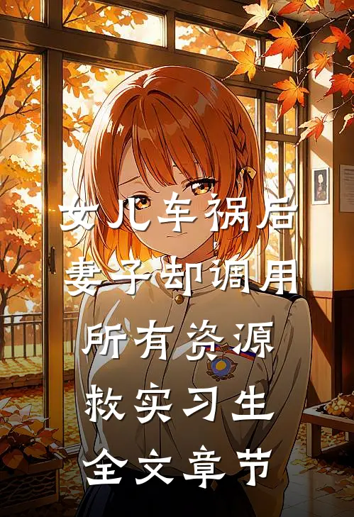 女儿车祸后，妻子却调用所有资源救实习生全文章节