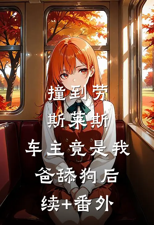 撞到劳斯莱斯，车主竟是我爸舔狗后续+番外