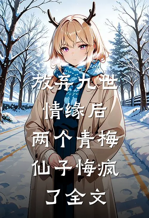 放弃九世情缘后,两个青梅仙子悔疯了全文在线阅读