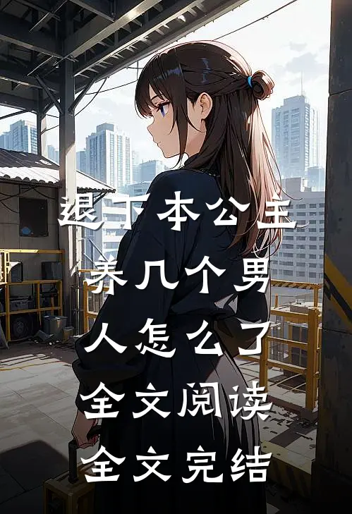 退下本公主养几个男人怎么了全文阅读全文完结