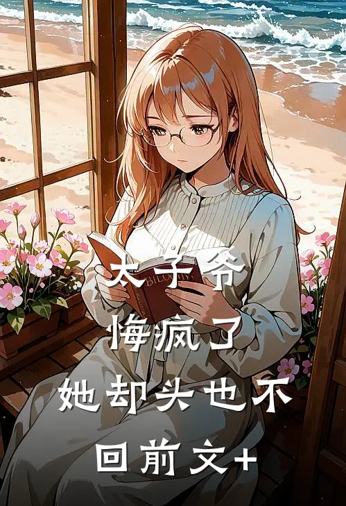太子爷悔疯了，她却头也不回前文+