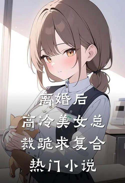 离婚后，高冷美女总裁跪求复合热门小说