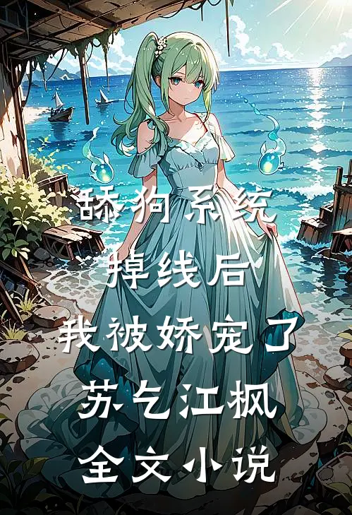 舔狗系统掉线后，我被娇宠了苏乞江枫全文小说