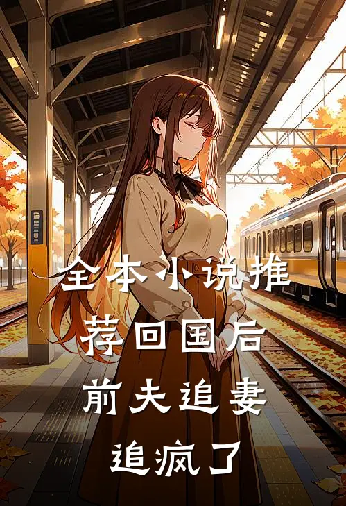 全本小说推荐回国后，前夫追妻追疯了