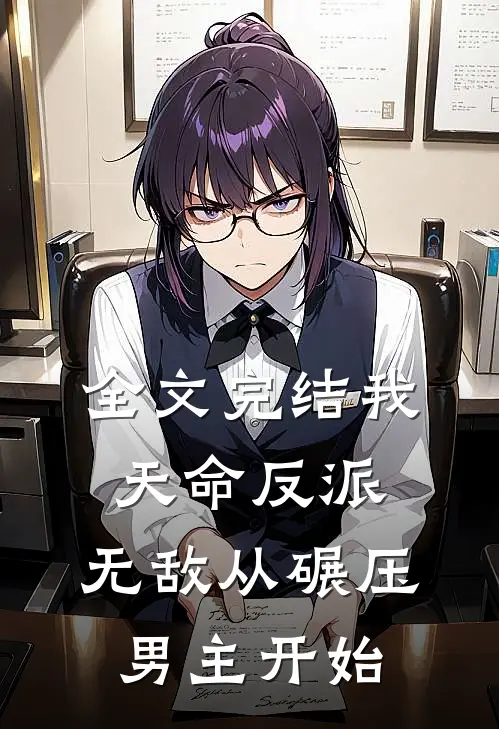 全文完结我，天命反派，无敌从碾压男主开始