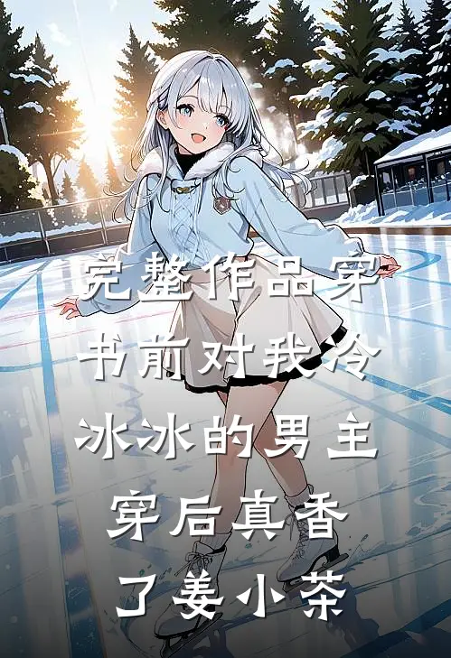 完整作品穿书前对我冷冰冰的男主穿后真香了 姜小茶